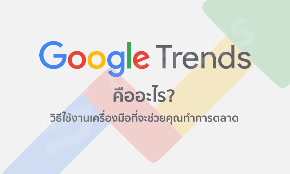 Google Trends คืออะไร? วิธีใช้งานเครื่องมือที่จะช่วยคุณทำการตลาด